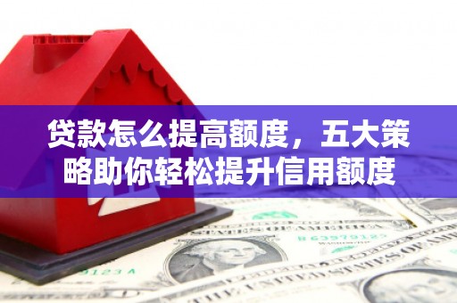 莱城贷款怎么提高额度，五大策略助你轻松提升信用额度