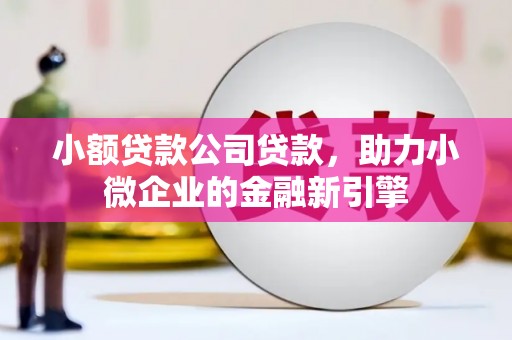 莱城小额贷款公司贷款，助力小微企业的金融新引擎