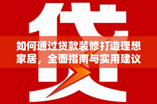 莱城如何通过贷款装修打造理想家居，全面指南与实用建议