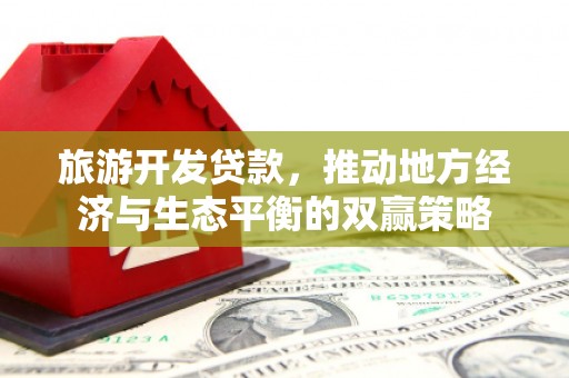莱城旅游开发贷款，推动地方经济与生态平衡的双赢策略