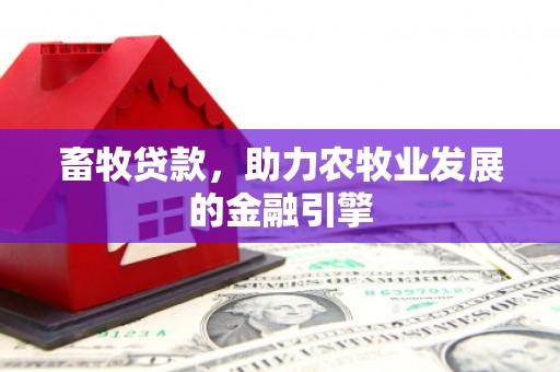 莱城畜牧贷款，助力农牧业发展的金融引擎