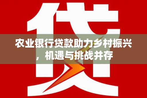 莱城农业银行贷款助力乡村振兴，机遇与挑战并存