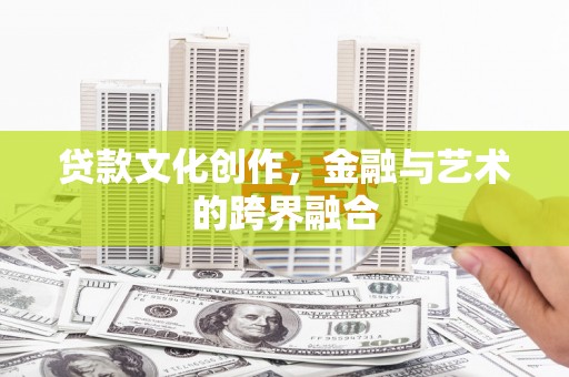 莱城贷款文化创作，金融与艺术的跨界融合