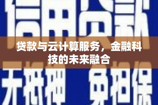 莱城贷款与云计算服务，金融科技的未来融合