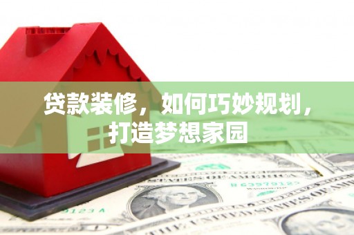 莱城贷款装修，如何巧妙规划，打造梦想家园