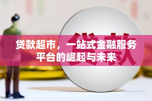 莱城贷款超市，一站式金融服务平台的崛起与未来