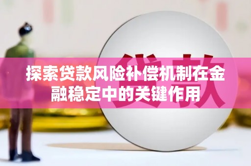 莱城探索贷款风险补偿机制在金融稳定中的关键作用