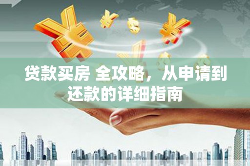 莱城贷款买房 全攻略，从申请到还款的详细指南