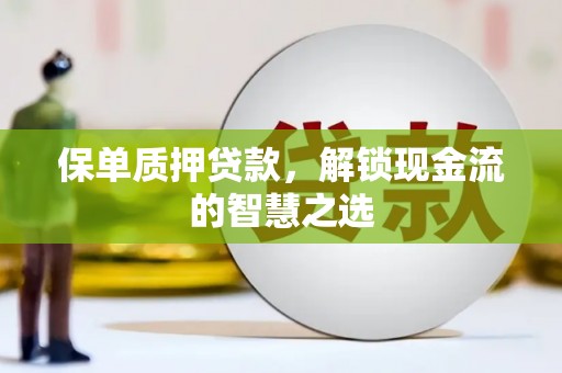 莱城保单质押贷款，解锁现金流的智慧之选