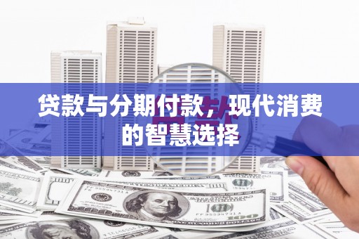 莱城贷款与分期付款，现代消费的智慧选择