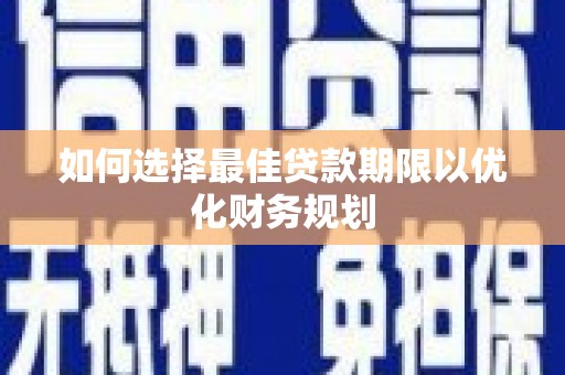 莱城如何选择最佳贷款期限以优化财务规划