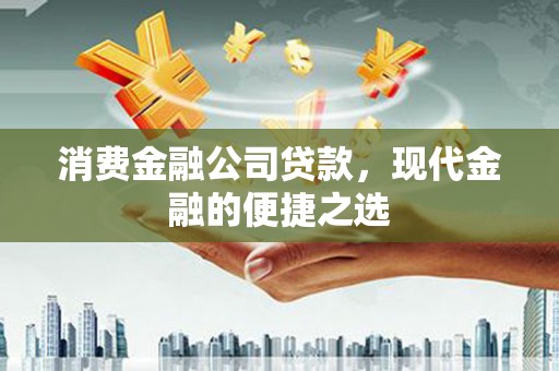 莱城消费金融公司贷款，现代金融的便捷之选