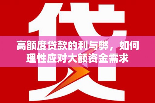 莱城高额度贷款的利与弊，如何理性应对大额资金需求