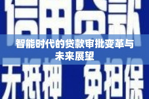 莱城智能时代的贷款审批变革与未来展望