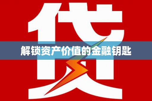 莱城解锁资产价值的金融钥匙