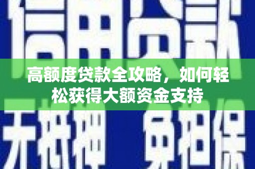 莱城高额度贷款全攻略，如何轻松获得大额资金支持