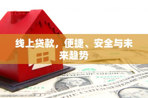莱城线上贷款，便捷、安全与未来趋势