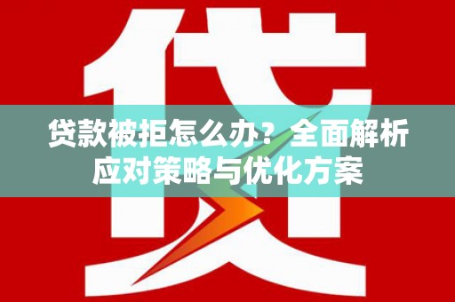 莱城贷款被拒怎么办？全面解析应对策略与优化方案