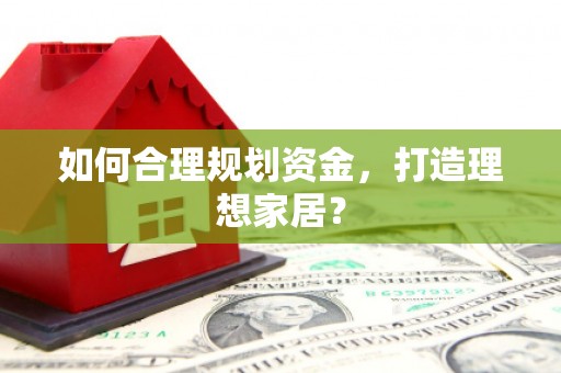 莱城如何合理规划资金，打造理想家居？