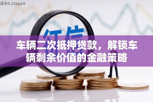 莱城车辆二次抵押贷款，解锁车辆剩余价值的金融策略